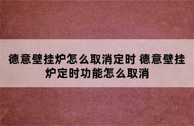 德意壁挂炉怎么取消定时 德意壁挂炉定时功能怎么取消